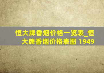 恒大牌香烟价格一览表_恒大牌香烟价格表图 1949